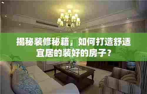 揭秘装修秘籍,如何打造舒适宜居的装好的房子?