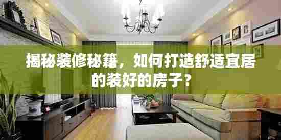 揭秘装修秘籍,如何打造舒适宜居的装好的房子?