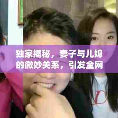 独家揭秘,妻子与儿媳的微妙关系,引发全网热议!
