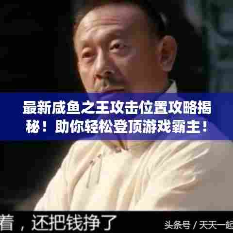 最新咸鱼之王攻击位置攻略揭秘!助你轻松登顶游戏霸主!