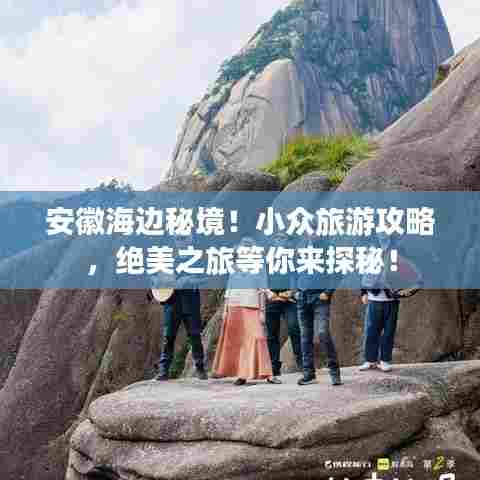 安徽海边秘境!小众旅游攻略,绝美之旅等你来探秘!