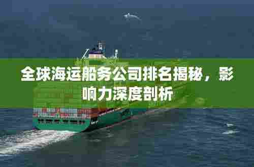 全球海运船务公司排名揭秘,影响力深度剖析