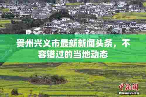 贵州兴义市最新新闻头条,不容错过的当地动态